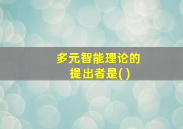 多元智能理论的提出者是( )